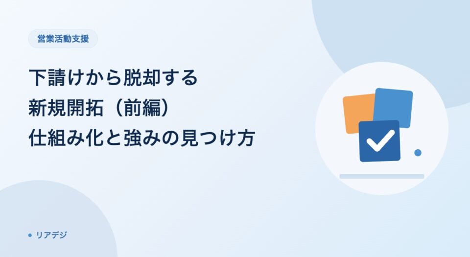 下請けから脱却する新規開拓｜営業の仕⁠組⁠み⁠化と強みの見つけ方（前編）